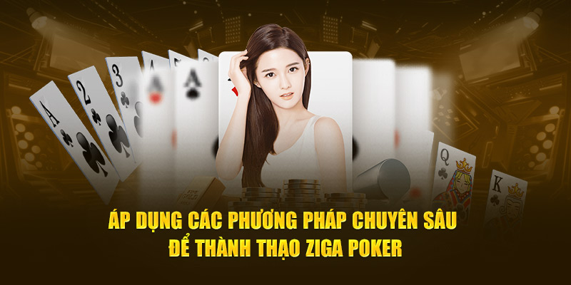 Áp dụng các phương pháp chuyên sâu để thành thạo Ziga Poker