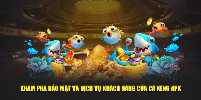 Khám phá bảo mật và dịch vụ khách hàng của Cá Xèng APK