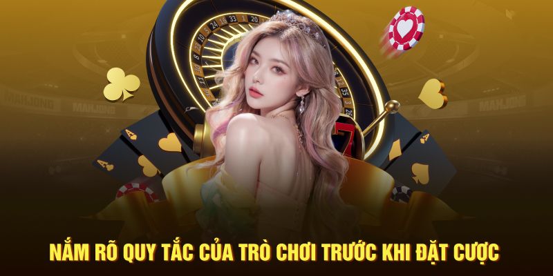 Nắm rõ tất cả quy tắc của trò chơi trước khi đặt cược